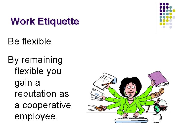 Work Etiquette Be flexible By remaining flexible you gain a reputation as a cooperative