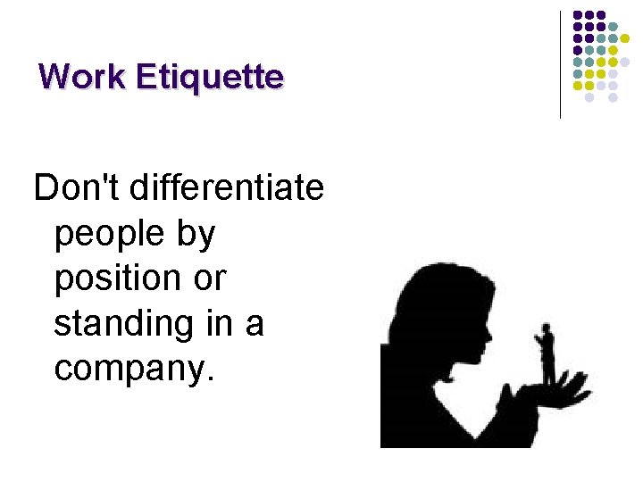 Work Etiquette Don't differentiate people by position or standing in a company. 