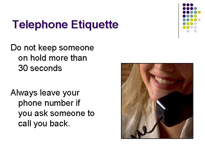 Telephone Etiquette Do not keep someone on hold more than 30 seconds Always leave