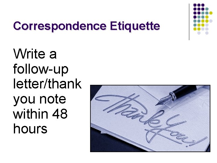 Correspondence Etiquette Write a follow-up letter/thank you note within 48 hours 