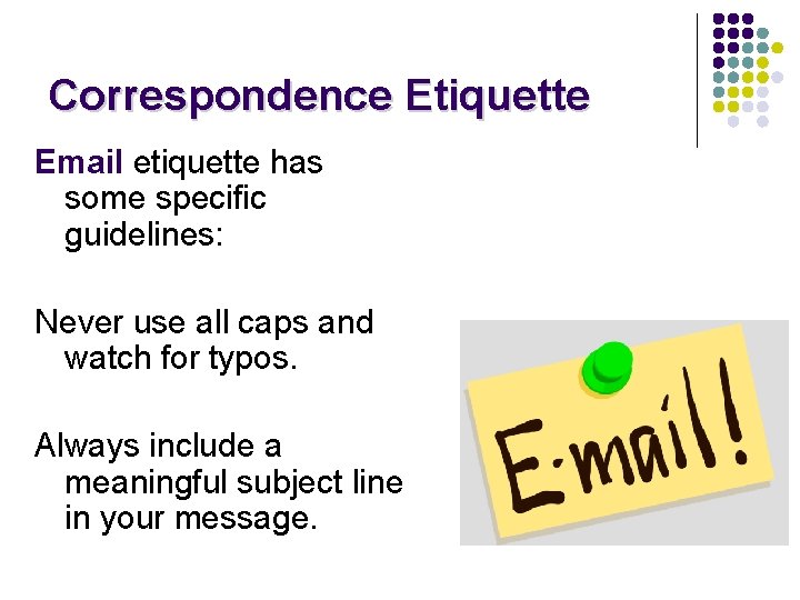 Correspondence Etiquette Email etiquette has some specific guidelines: Never use all caps and watch