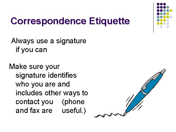 Correspondence Etiquette Always use a signature if you can Make sure your signature identifies