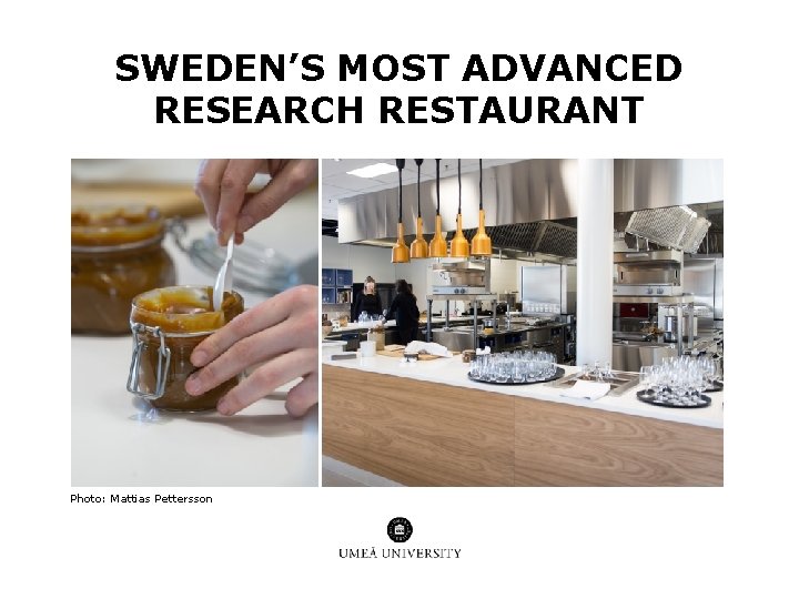SWEDEN’S MOST ADVANCED RESEARCH RESTAURANT Photo: Mattias Pettersson SWEDEN’S MOST ADVANCED RESEARCH RESTAURANT Photo: Mattias Pettersson