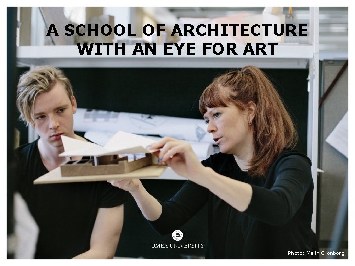 A SCHOOL OF ARCHITECTURE WITH AN EYE FOR ART Photo: Malin Grönborg A SCHOOL OF ARCHITECTURE WITH AN EYE FOR ART Photo: Malin Grönborg