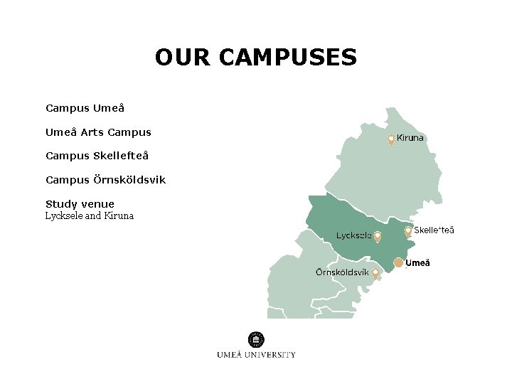 OUR CAMPUSES Campus Umeå Arts Campus Skellefteå Campus Örnsköldsvik Study venue Lycksele and Kiruna OUR CAMPUSES Campus Umeå Arts Campus Skellefteå Campus Örnsköldsvik Study venue Lycksele and Kiruna