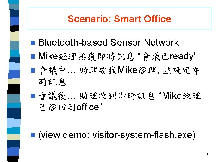 Scenario: Smart Office n Bluetooth-based Sensor Network n Mike經理接獲即時訊息 “會議己ready” n 會議中… 助理要找Mike經理, 並設定即