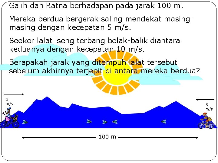 Galih dan Ratna berhadapan pada jarak 100 m. Mereka berdua bergerak saling mendekat masing