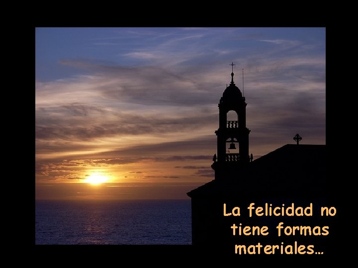 La felicidad no tiene formas materiales… 