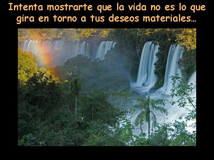Intenta mostrarte que la vida no es lo que gira en torno a tus