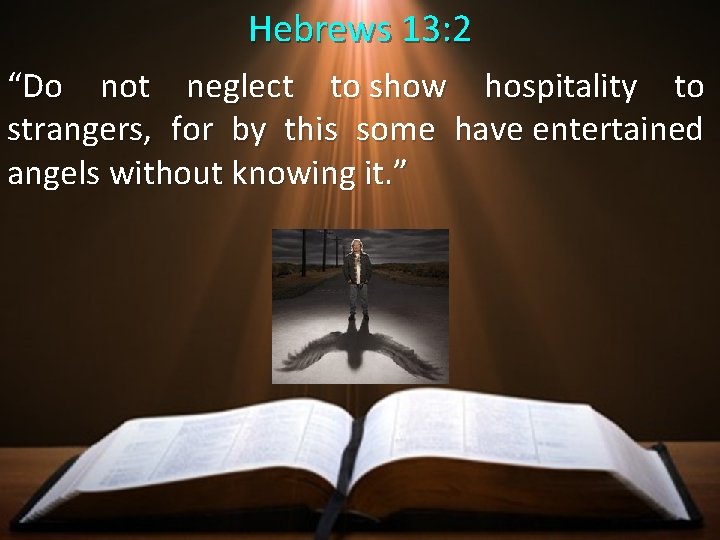 Hebrews 13: 2 “Do not neglect to show hospitality to strangers, for by this