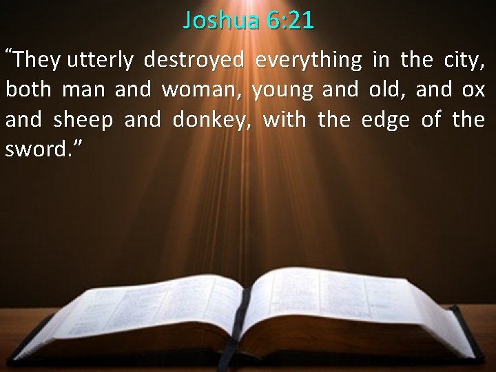  Joshua 6: 21 “They utterly destroyed everything in the city, both man and