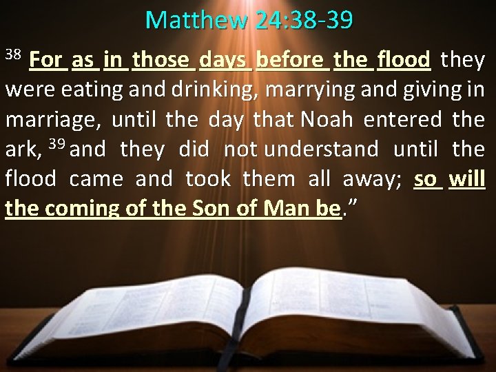  Matthew 24: 38 -39 38 For as in those days before the flood