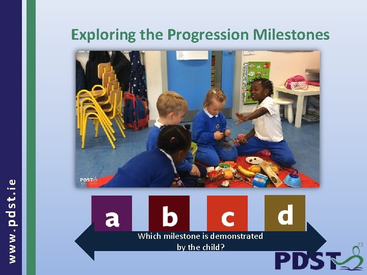 www. pdst. ie Exploring the Progression Milestones Which milestone is demonstrated by the child?