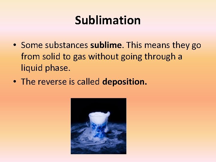 Sublimation • Some substances sublime. This means they go from solid to gas without