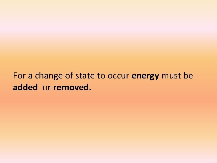 For a change of state to occur energy must be added or removed. 