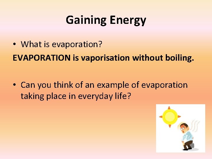 Gaining Energy • What is evaporation? EVAPORATION is vaporisation without boiling. • Can you