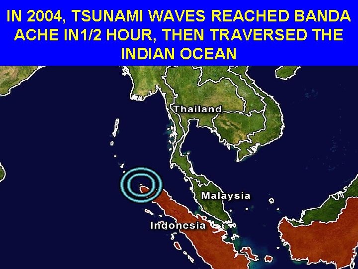 IN 2004, TSUNAMI WAVES REACHED BANDA ACHE IN 1/2 HOUR, THEN TRAVERSED THE INDIAN