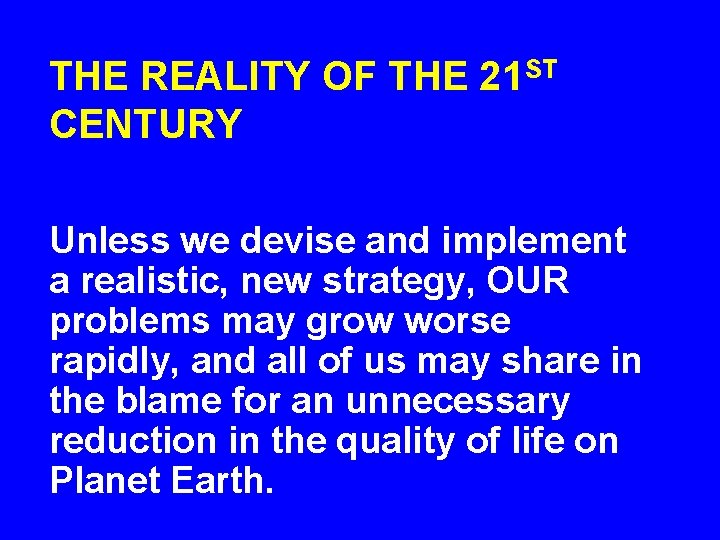 THE REALITY OF THE 21 ST CENTURY Unless we devise and implement a realistic,