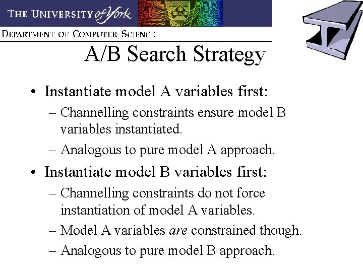 A/B Search Strategy • Instantiate model A variables first: – Channelling constraints ensure model