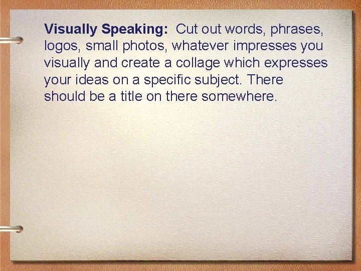 Visually Speaking: Cut out words, phrases, logos, small photos, whatever impresses you visually and