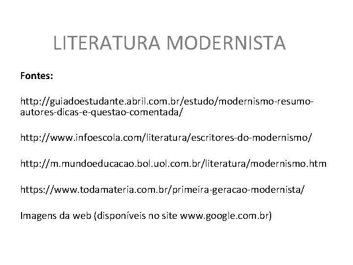 LITERATURA MODERNISTA Fontes: http: //guiadoestudante. abril. com. br/estudo/modernismo-resumoautores-dicas-e-questao-comentada/ http: //www. infoescola. com/literatura/escritores-do-modernismo/ http: //m.