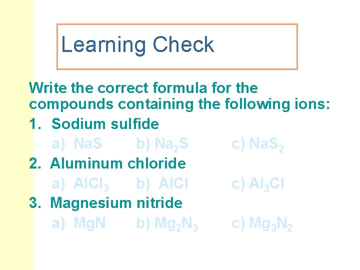 Learning Check Write the correct formula for the compounds containing the following ions: 1.