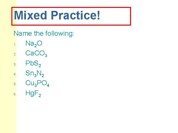 Mixed Practice! Name the following: 1. Na 2 O 2. Ca. CO 3 3.