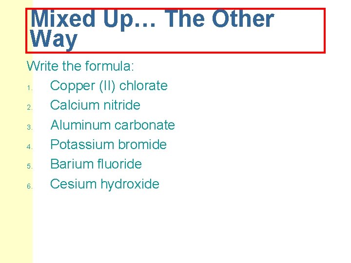 Mixed Up… The Other Way Write the formula: 1. Copper (II) chlorate 2. Calcium