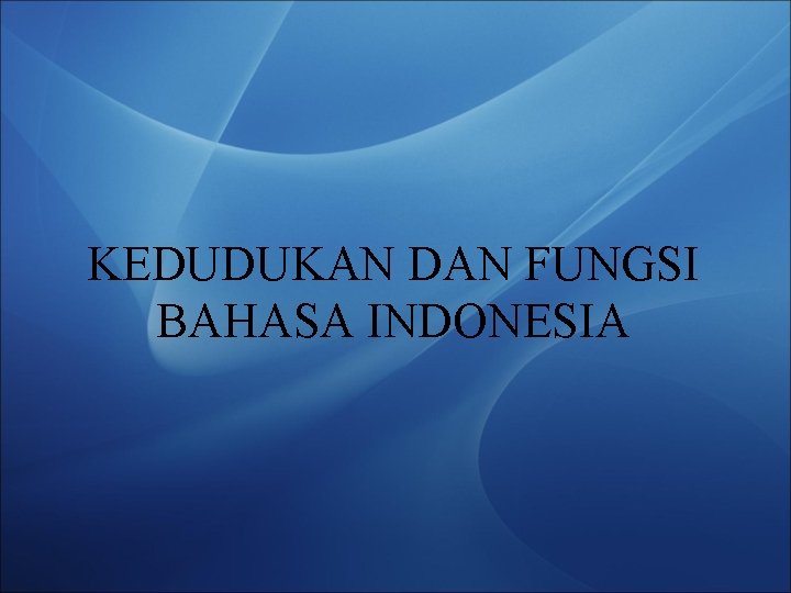 KEDUDUKAN DAN FUNGSI BAHASA INDONESIA 