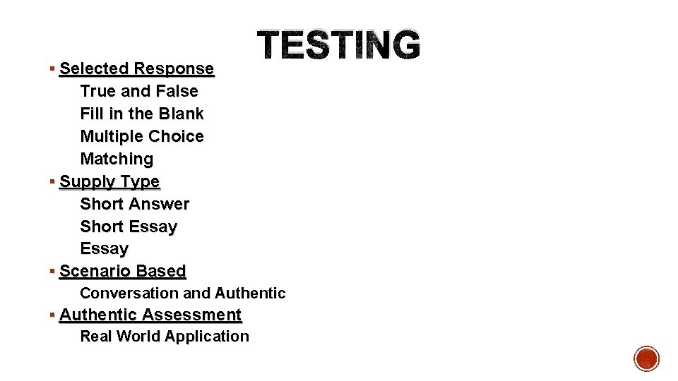  § Selected Response TESTING True and False Fill in the Blank Multiple Choice
