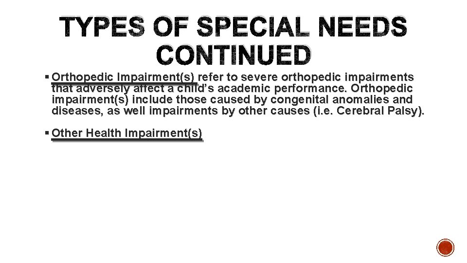 TYPES OF SPECIAL NEEDS CONTINUED § Orthopedic Impairment(s) refer to severe orthopedic impairments that