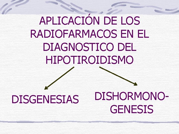 APLICACIÓN DE LOS RADIOFARMACOS EN EL DIAGNOSTICO DEL HIPOTIROIDISMO DISGENESIAS DISHORMONOGENESIS 