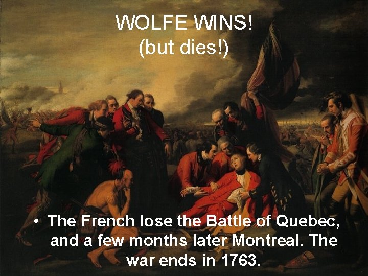 WOLFE WINS! (but dies!) • The French lose the Battle of Quebec, and a