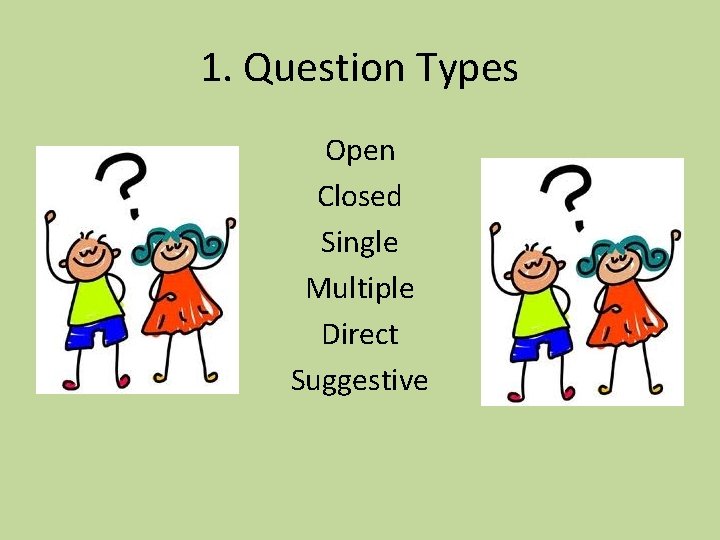 1. Question Types Open Closed Single Multiple Direct Suggestive 