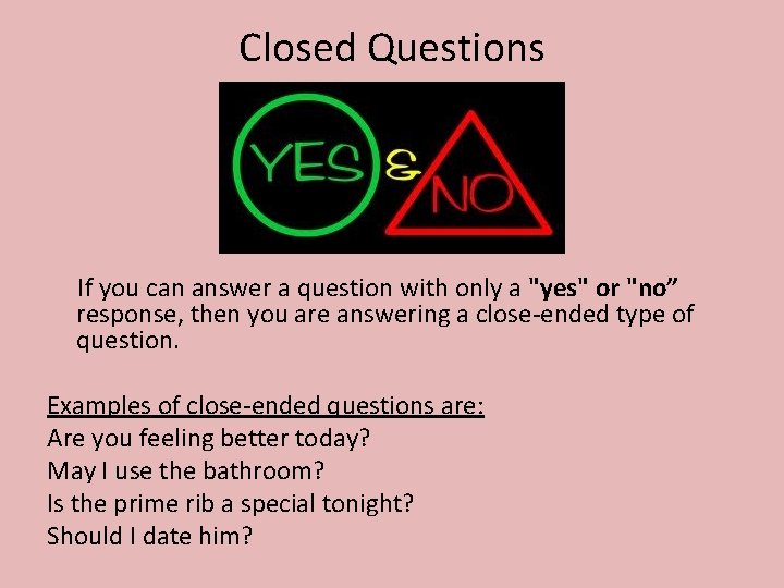 Closed Questions If you can answer a question with only a "yes" or "no”