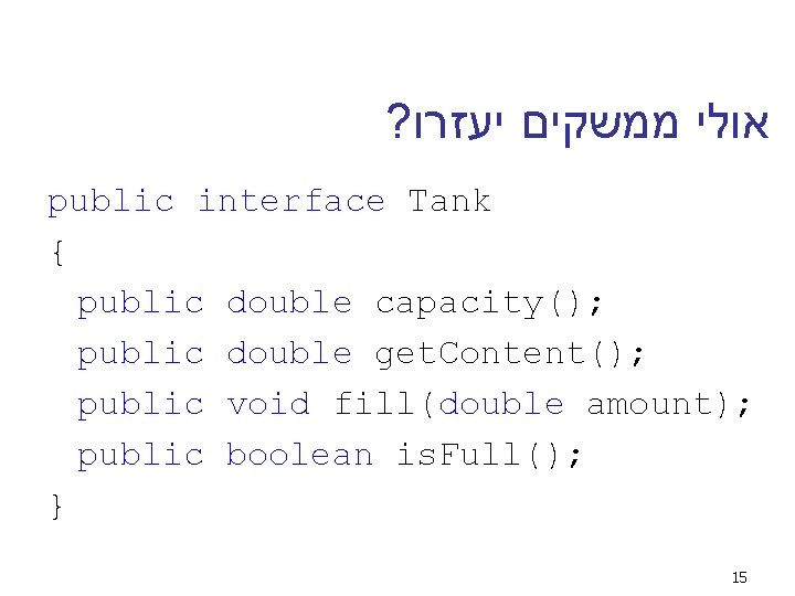 ? אולי ממשקים יעזרו public interface Tank { public double capacity(); public double get.
