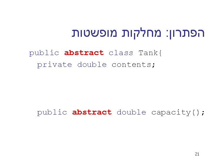  מחלקות מופשטות : הפתרון public abstract class Tank{ private double contents; public abstract