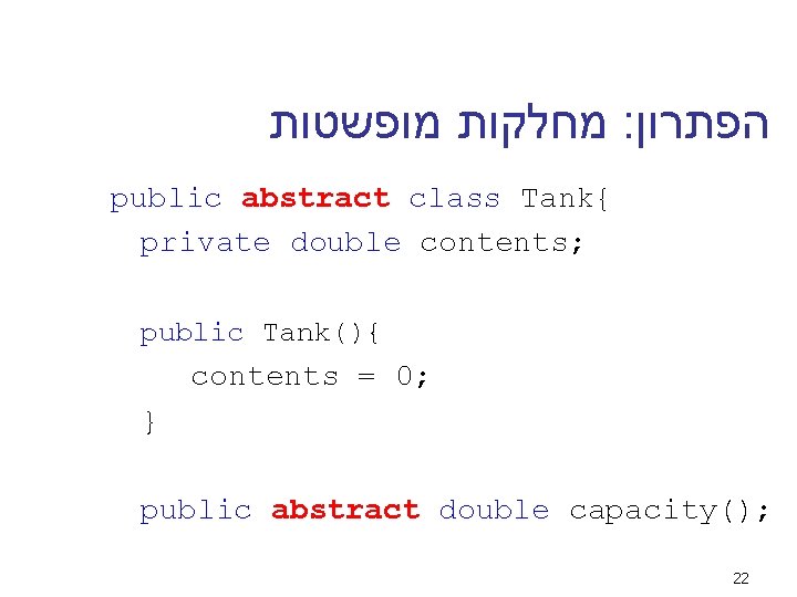  מחלקות מופשטות : הפתרון public abstract class Tank{ private double contents; public Tank(){