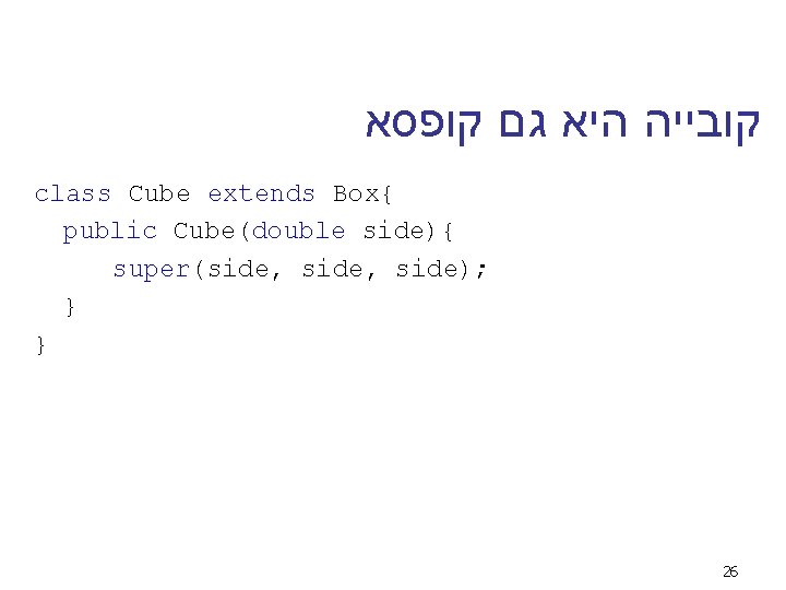  קובייה היא גם קופסא class Cube extends Box{ public Cube(double side){ super(side, side);