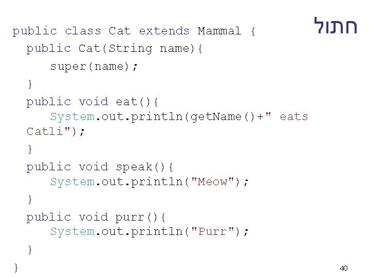  חתול public class Cat extends Mammal { public Cat(String name){ super(name); } public