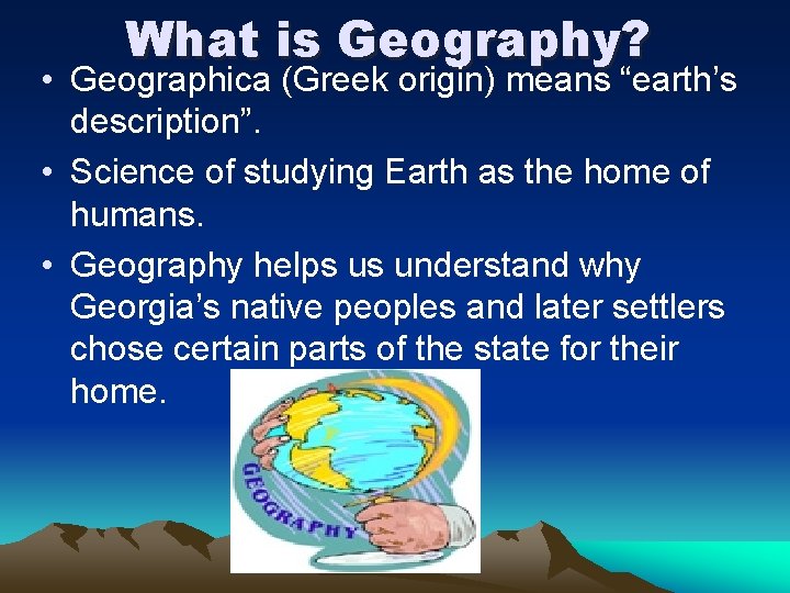 What is Geography? • Geographica (Greek origin) means “earth’s description”. • Science of studying