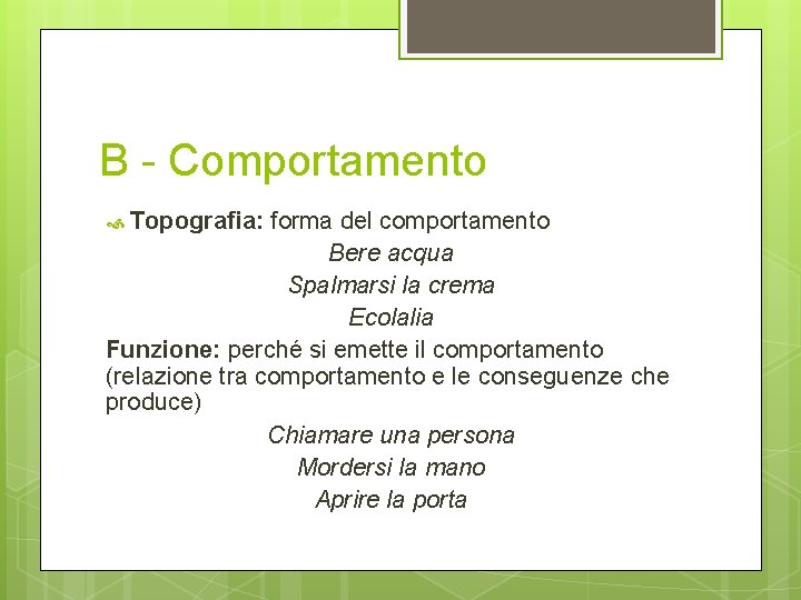 B - Comportamento Topografia: forma del comportamento Bere acqua Spalmarsi la crema Ecolalia Funzione: