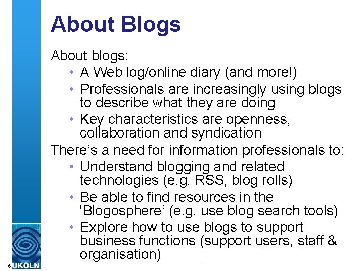 About Blogs About blogs: • A Web log/online diary (and more!) • Professionals are