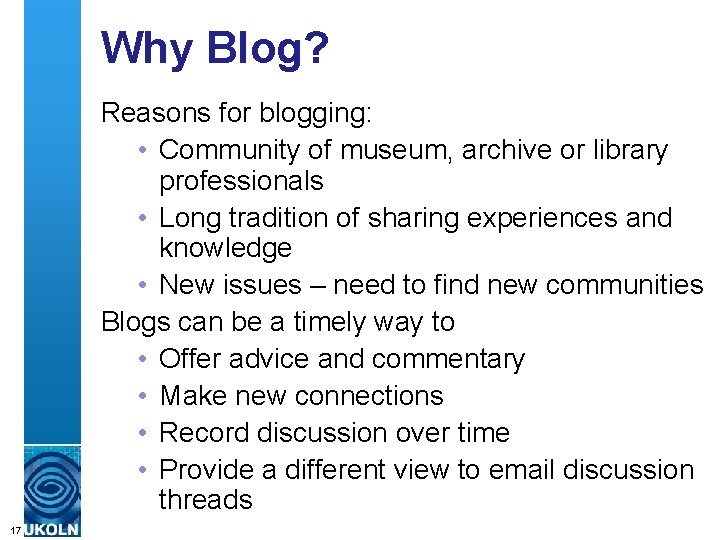 Why Blog? Reasons for blogging: • Community of museum, archive or library professionals •