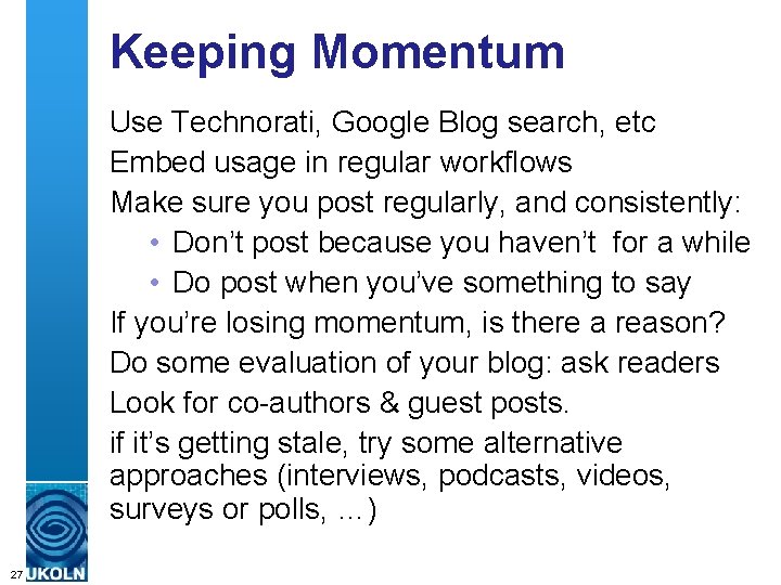 Keeping Momentum Use Technorati, Google Blog search, etc Embed usage in regular workflows Make