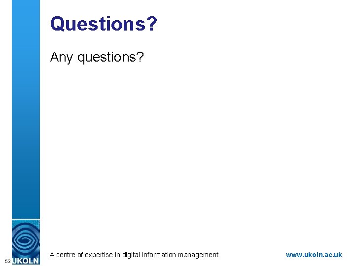Questions? Any questions? A centre of expertise in digital information management 53 www. ukoln.