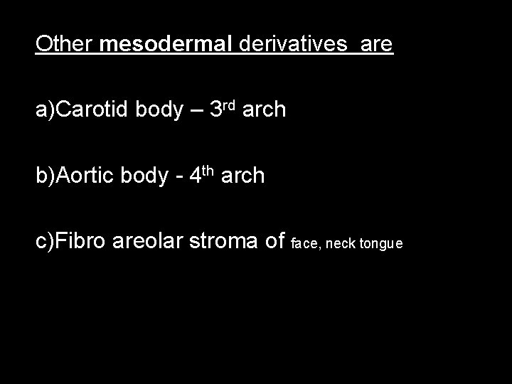 Other mesodermal derivatives are a)Carotid body – 3 rd arch b)Aortic body - 4