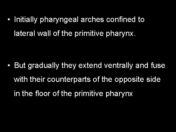  • Initially pharyngeal arches confined to lateral wall of the primitive pharynx. •