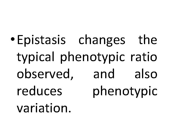  • Epistasis changes the typical phenotypic ratio observed, and also reduces phenotypic variation.