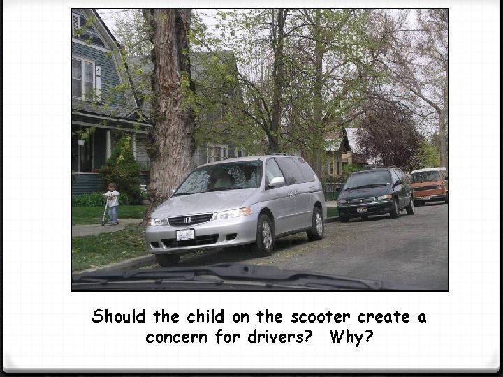 Should the child on the scooter create a concern for drivers? Why? 